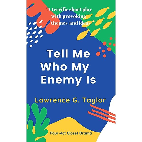 Tell Me Who My Enemy Is - a four-act closet drama, Lawrence G. Taylor