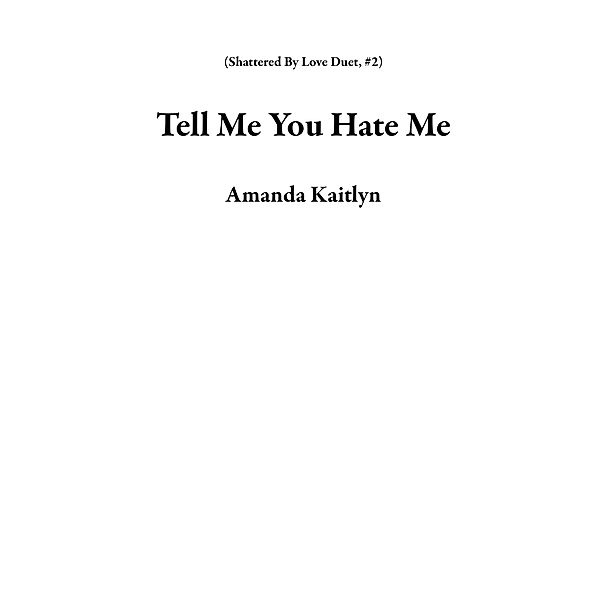 Tell Me You Hate Me (Shattered By Love Duet, #2) / Shattered By Love Duet, Amanda Kaitlyn