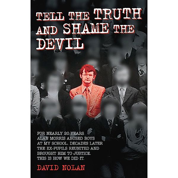 Tell the Truth and Shame the Devil - Alan Morris abused me and dozens of my classmates. This is the true story of how we brought him to justice., David Nolan