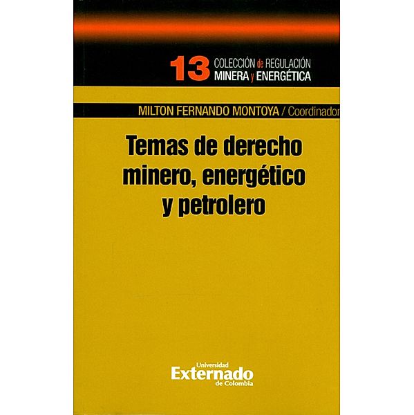 Temas de derecho minero, energético y petrolero, Milton Fernando Montoya, Luis Alberto Moncada Fuentes, Andrea Parra Granados, Ingrid Garzón Garzón, Jaime Martínez Polo, Tomás Restrepo Rodríguez