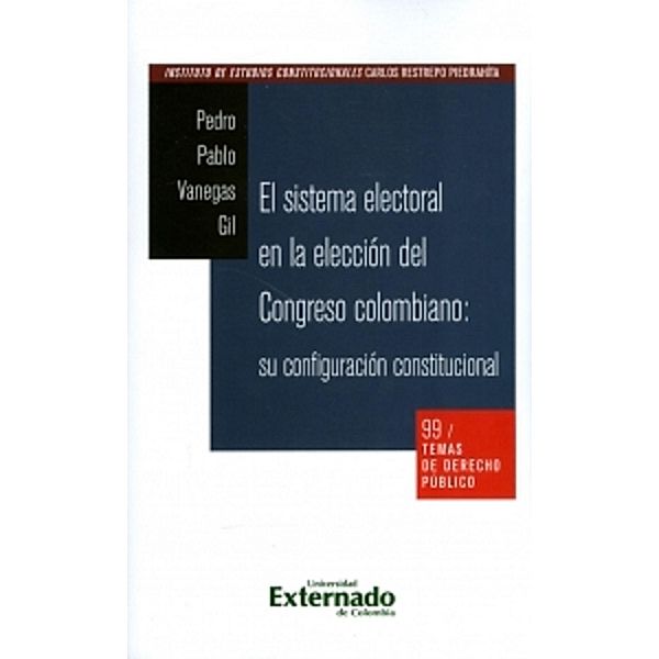 Temas de derecho público n. 99: El sistema electoral en la elección del Congreso colombiano: su configuración constitucional, Pedro Vanegas Gil