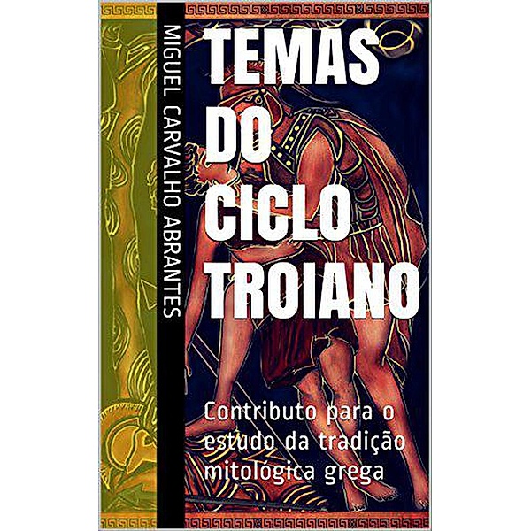 Temas do Ciclo Troiano: Contributo para o estudo da tradição mitológica grega, Miguel Carvalho Abrantes