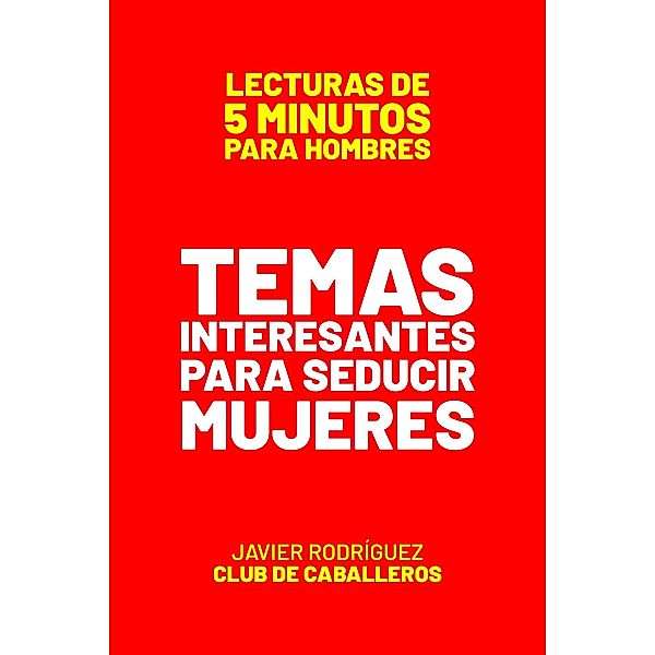 Temas Interesantes Para Seducir Mujeres (Lecturas De 5 Minutos Para Hombres, #12) / Lecturas De 5 Minutos Para Hombres, JAVIER Rodríguez