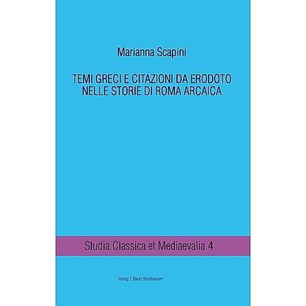 TEMI GRECI E CITAZIONI DA ERODOTO NELLE STORIE DI ROMA ARCAICA / Studia Classica et Mediaevalia Bd.4, Marianna Scapini