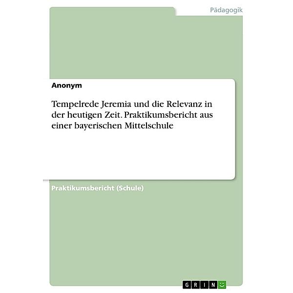 Tempelrede Jeremia und die Relevanz in der heutigen Zeit.  Praktikumsbericht aus einer bayerischen Mittelschule, Anonym