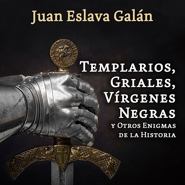 Templarios, griales, vírgenes negras y otros enigmas de la Historia, Juan Eslava Galán
