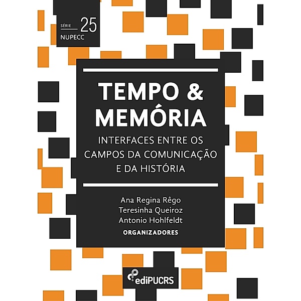 Tempo e memória: interfaces entre os campos da comunicação e da história / NUPECC Bd.25, Ana Regina Rêgo, Antonio Hohlfeldt, Teresinha de Jesus Mesquita Queiroz