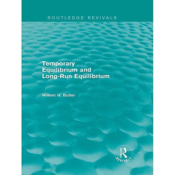 Temporary Equilibrium and Long-Run Equilibrium (Routledge Revivals) / Routledge Revivals, Willem H. Buiter