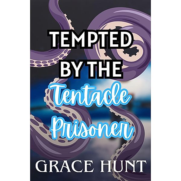 Tempted by the Tentacle Prisoner (The Horny Space Jail Erotica Shorts, #1) / The Horny Space Jail Erotica Shorts, Grace Hunt