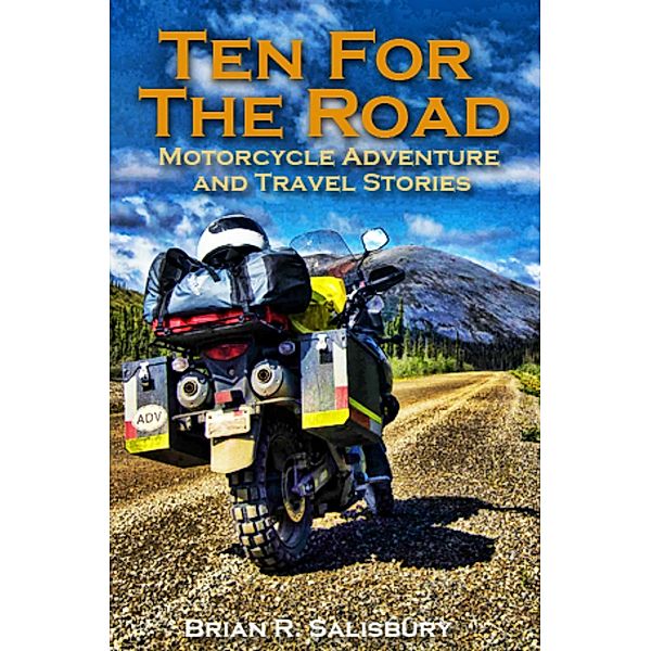 Ten For The Road -- Motorcycle, Travel and Adventure Stories / Ten For The Road, Brian R. Salisbury