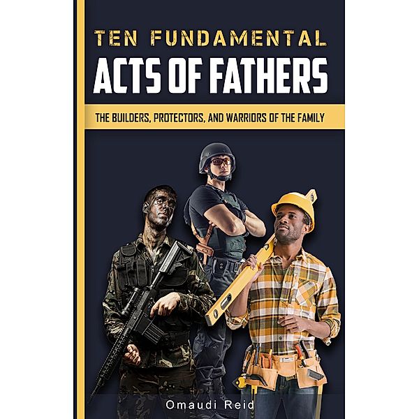 Ten Fundamental Acts of Fathers: The Builders, Protectors, and Warriors of the Family, Omaudi Reid