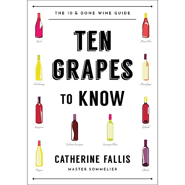 Ten Grapes to Know: The Ten and Done Wine Guide, Catherine Fallis