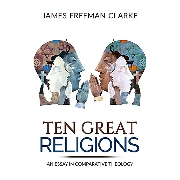 TEN GREAT RELIGIONS - An essay in comparative theology, James Freeman Clarke