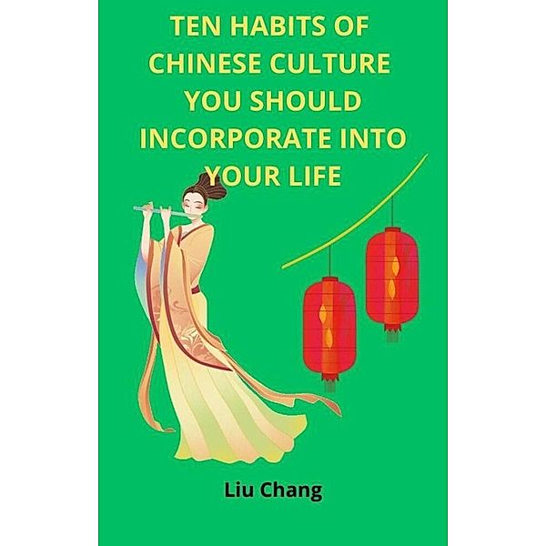 Ten Habits of Chinese Culture you Should Incorporate Into Your Life (CULTURAL HABITS OF THE WORLD, #2) / CULTURAL HABITS OF THE WORLD, Liu Chang