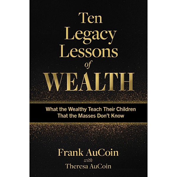 Ten Legacy Lessons of Wealth, Frank AuCoin, Theresa AuCoin
