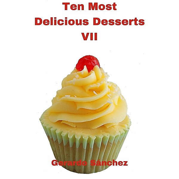 Ten Most Delicious Desserts VII (Diez Postres Más Ricos VII) / Diez Postres Más Ricos VII, Gerardo Sánchez