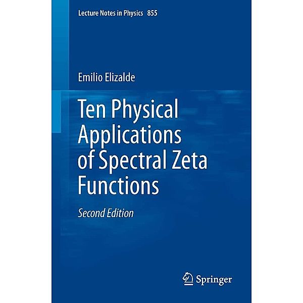Ten Physical Applications of Spectral Zeta Functions / Lecture Notes in Physics Bd.855, Emilio Elizalde