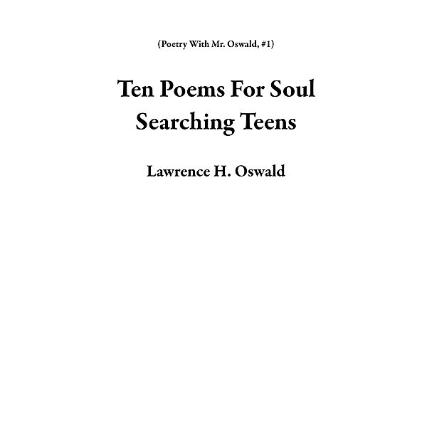 Ten Poems For Soul Searching Teens (Poetry With Mr. Oswald, #1) / Poetry With Mr. Oswald, Lawrence H. Oswald