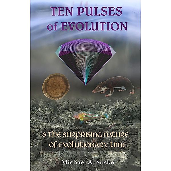 Ten Pulses of Evolution & the Surprising Nature of Evolutionary Time, Michael A. Susko