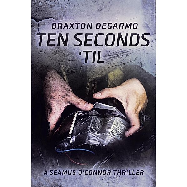 Ten Seconds 'Til (A Seamus O'Connor Thriller, #2) / A Seamus O'Connor Thriller, Braxton Degarmo