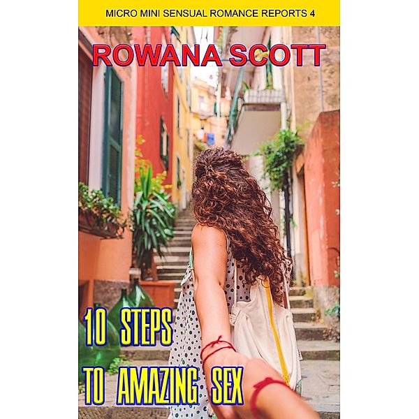 Ten Steps To Amazing Sex (Micro Mini Sensual Romance Reports, #4) / Micro Mini Sensual Romance Reports, Rowana Scott