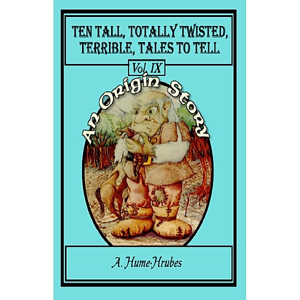Ten Tall Totally Twisted Terrible Tales To Tell  Vol IX  An Origin Story / Ten Tall Totally Twisted Terrible Tales To Tell Bd.9, A. H. Hrubes