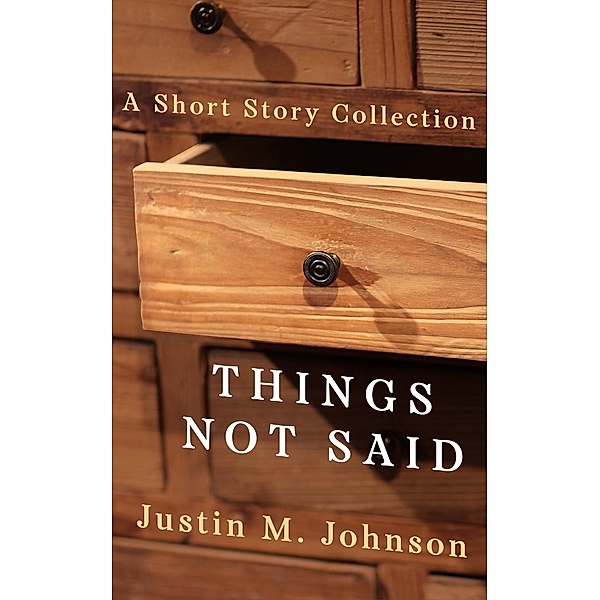 Ten Thousand Words Or Less Collections: Things Not Said (Ten Thousand Words Or Less Collections, #2), Justin M. Johnson