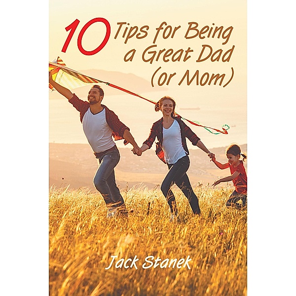 Ten Tips for Being a Great Dad (or Mom), Jack Stanek