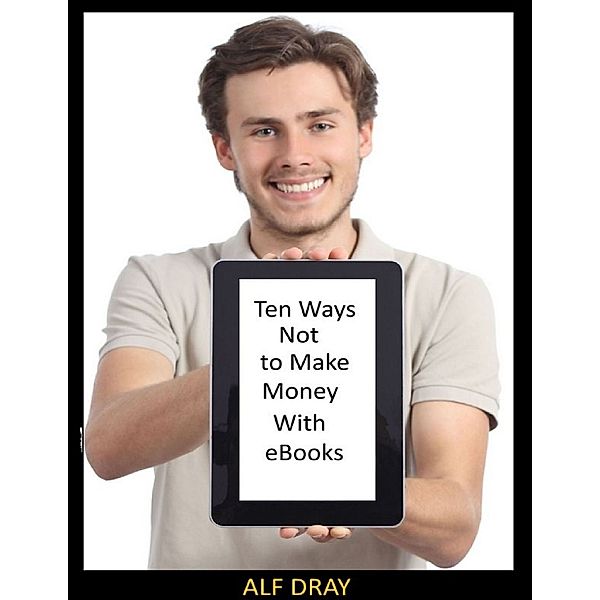 Ten Ways Not to Make Money With Ebooks, Alf Dray