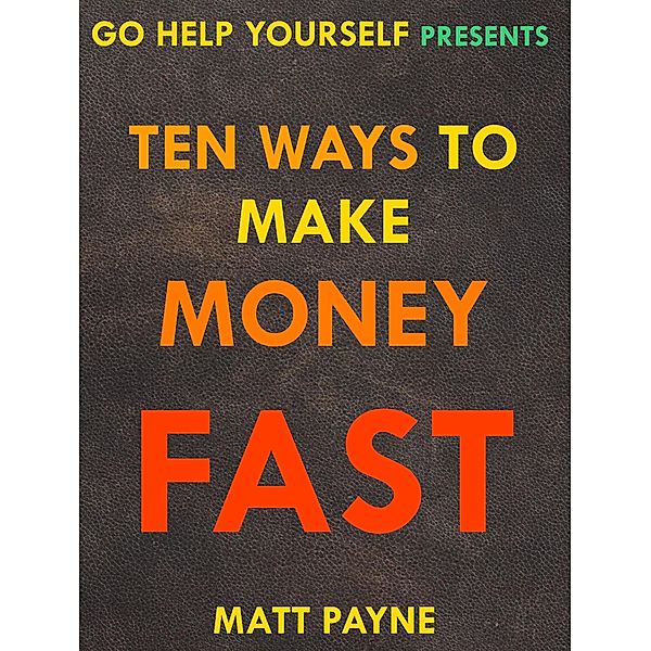 Ten Ways To Make Money Fast (Go Help Yourself, #3) / Go Help Yourself, Matt Payne