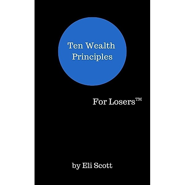 Ten Wealth Principles (For Winners/For Losers, #1) / For Winners/For Losers, Eli Scott