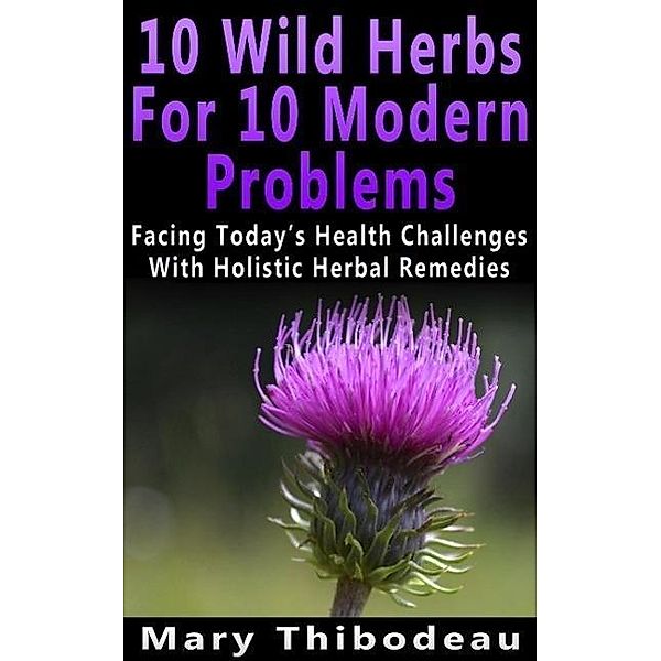 Ten Wild Herbs For Ten Modern Problems, Mary Thibodeau