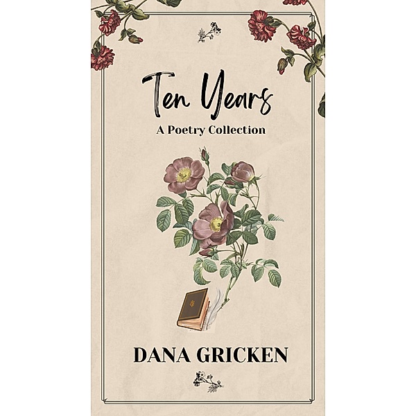 Ten Years: A Poetry Collection (The Heart's Companion, #1) / The Heart's Companion, Dana Gricken