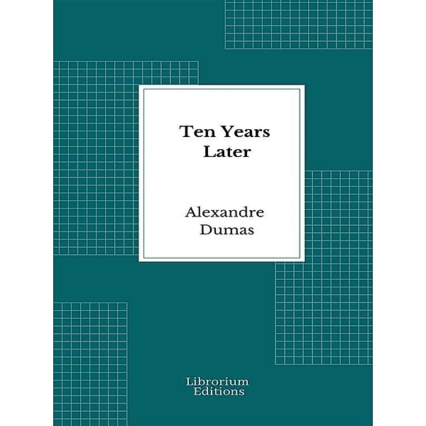 Ten Years Later / D'Artagnan Romances Bd.4, Alexandre Dumas
