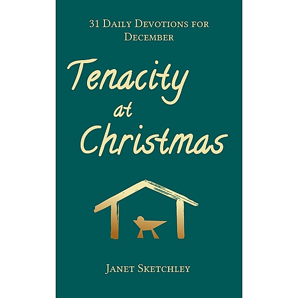Tenacity at Christmas: 31 Daily Devotions for December (Tenacity Christian Devotionals, #2) / Tenacity Christian Devotionals, Janet Sketchley