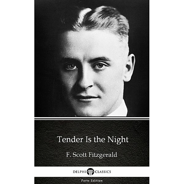 Tender Is the Night by F. Scott Fitzgerald - Delphi Classics (Illustrated) / Delphi Parts Edition (F. Scott Fitzgerald) Bd.4, F. Scott Fitzgerald
