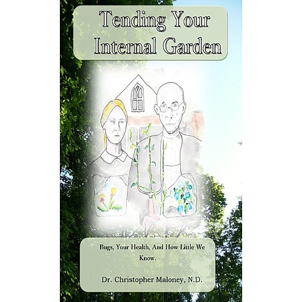 Tending Your Internal Garden: Bugs, Your Health, And How Little We Know., Christopher Maloney