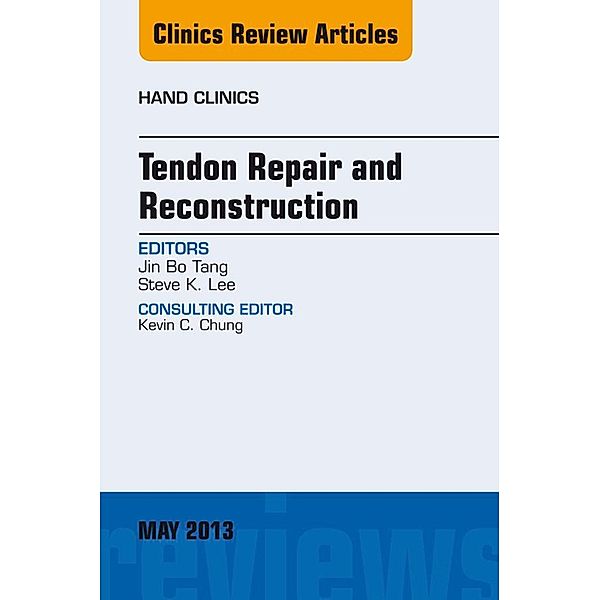 Tendon Repair and Reconstruction, An Issue of Hand Clinics, Jin Bo Tang, Steve K. Lee