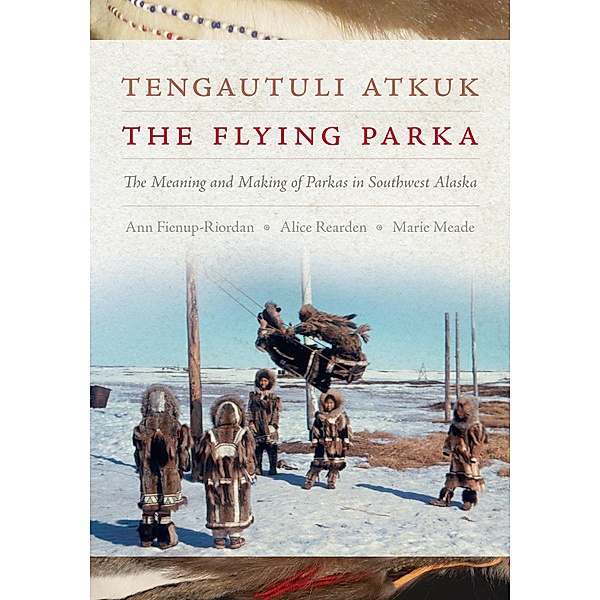 Tengautuli Atkuk / The Flying Parka, Ann Fienup-Riordan, Alice Rearden, Marie Meade