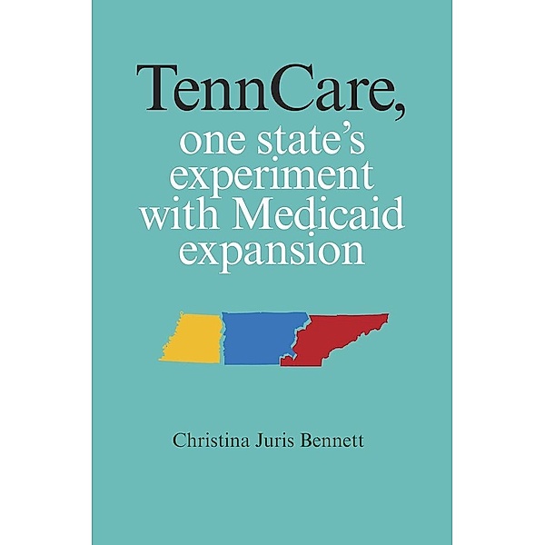 TennCare, One State's Experiment with Medicaid Expansion, Christina Juris Bennett