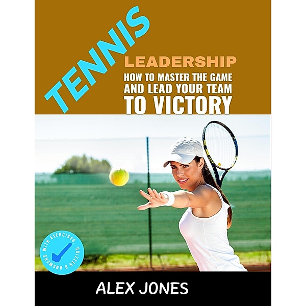 Tennis Leadership: How To Master The Game And Lead Your Team To Victory (Sports, #6) / Sports, Alex Jones