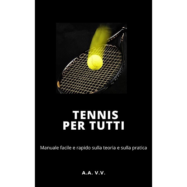 Tennis per tutti - Manuale facile e rapido sulla teoria e sulla pratica, Aa. Vv. Aa. Vv.