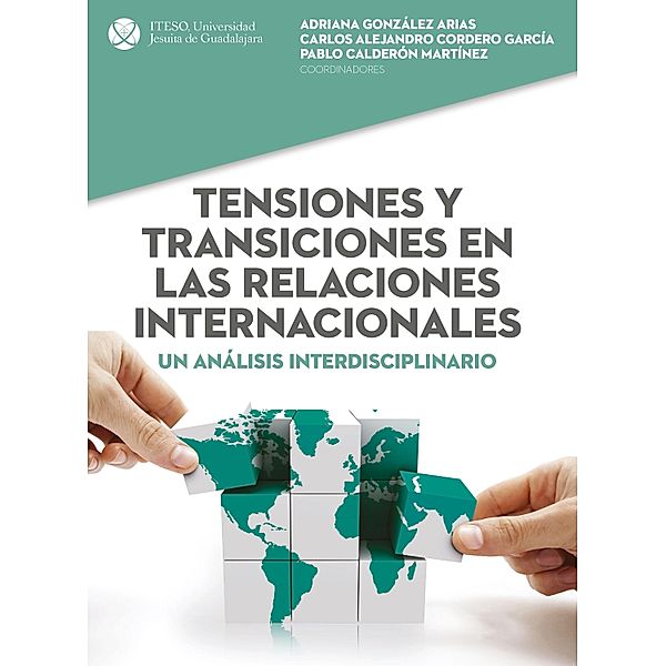 Tensiones y transiciones en las relaciones internacionales, Carlos Alejandro Cordero García, Adriana González Arias, Andrea Pérez de Alba, Talien Corona Ojeda, Adriana Patricia López Rodríguez, Pablo Calderón Martínez, Antonio López Mijares, Olga Cordero García, Erick Gonzalo Palomares Rodríguez, Marcela Morales Robles, Verónica S Souto Olmedo, Erika Schmidhuber Peña