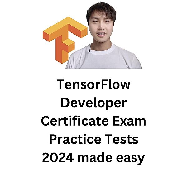 TensorFlow Developer Certificate Exam Practice Tests 2024 Made Easy, Troy