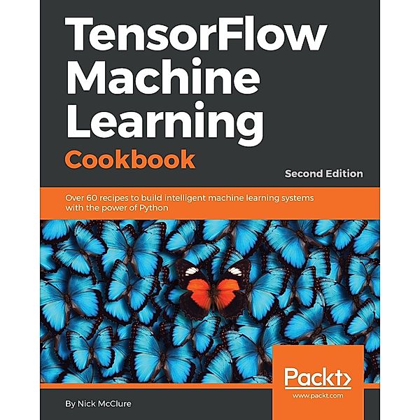 TensorFlow Machine Learning Cookbook, Nick Mcclure