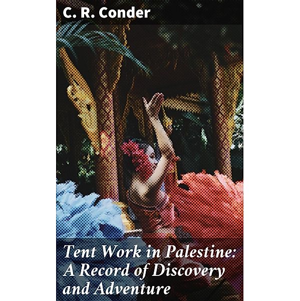 Tent Work in Palestine: A Record of Discovery and Adventure, C. R. Conder