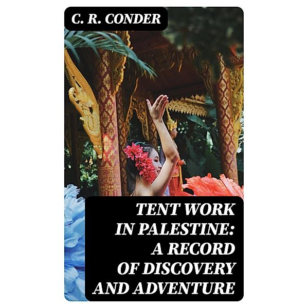 Tent Work in Palestine: A Record of Discovery and Adventure, C. R. Conder