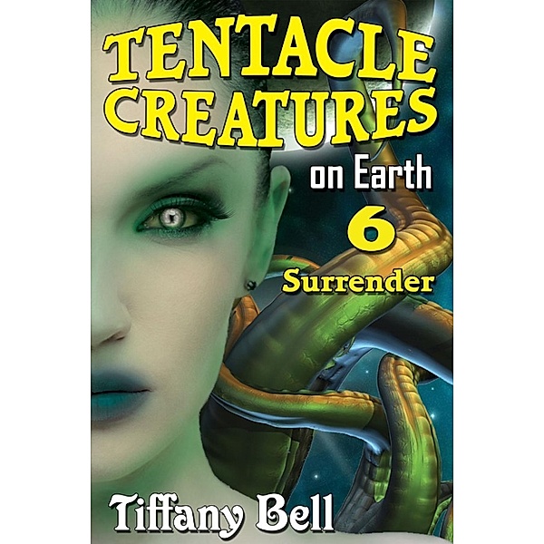 Tentacle Breeding on Earth: Tentacle Creatures on Earth 6: Surrender (Tentacle Breeding on Earth, #6), Tiffany Bell