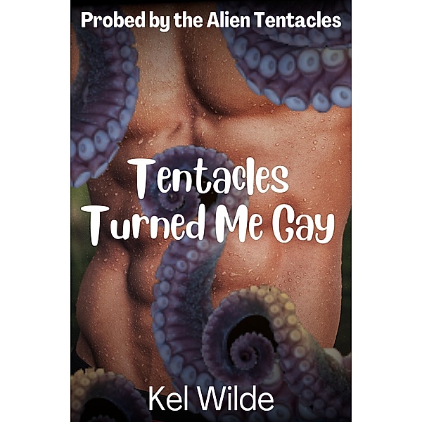 Tentacles Turned Me Gay (Probed by the Alien Tentacles, #1) / Probed by the Alien Tentacles, Kel Wilde