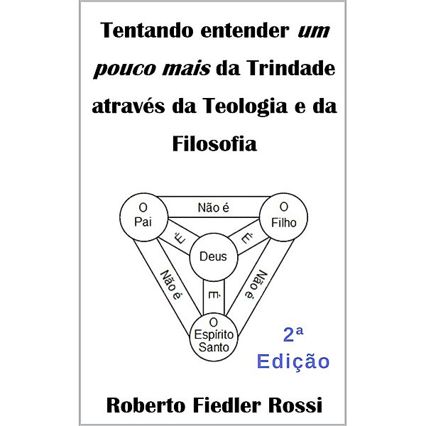 Tentando entender um pouco mais da Trindade através da Teologia e da Filosofia, Roberto Fiedler Rossi